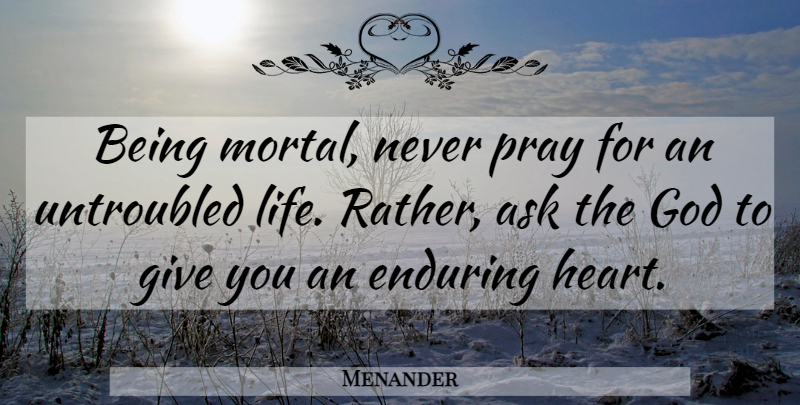 Menander Quote About Heart, Giving, Praying: Being Mortal Never Pray For...