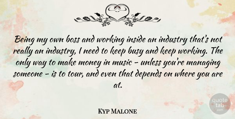 Kyp Malone Quote About Busy, Depends, Industry, Inside, Managing: Being My Own Boss And...