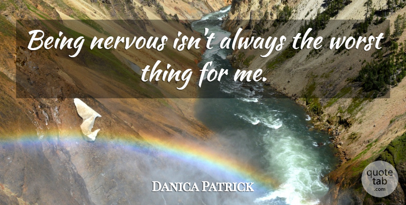 Danica Patrick Quote About Nervous, Worst, Worst Things: Being Nervous Isnt Always The...