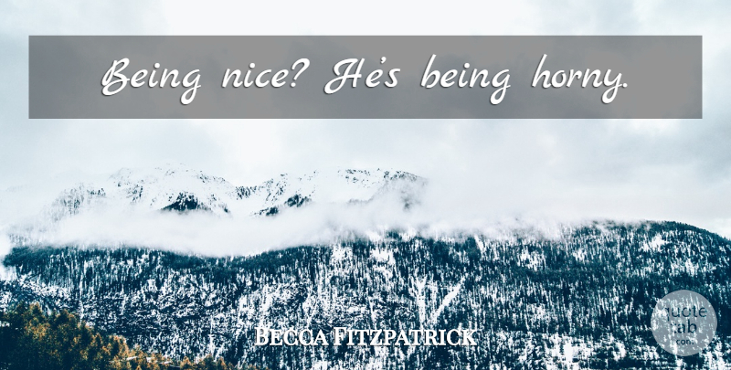 Becca Fitzpatrick Quote About Nice, Horny, Being Nice: Being Nice Hes Being Horny...