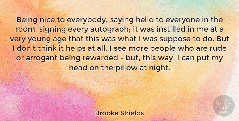 Brooke Shields Quote About Age, Arrogant, Head, Hello, Helps: Being Nice To Everybody Saying...