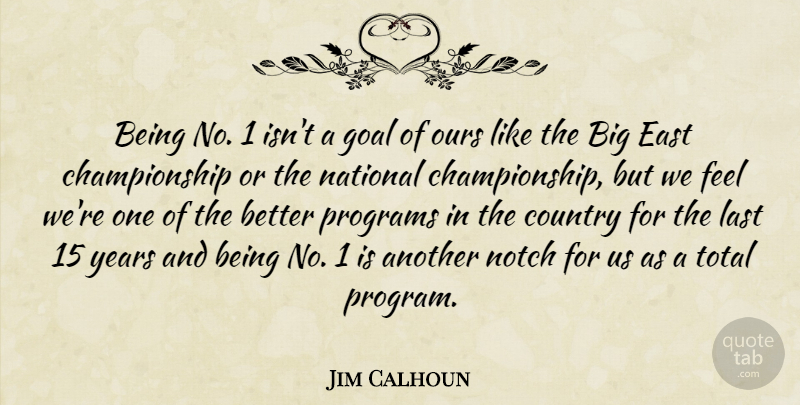 Jim Calhoun Quote About Country, East, Goal, Last, National: Being No 1 Isnt A...