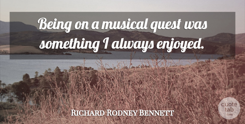 Richard Rodney Bennett Quote About Musical, Quests, Enjoyed: Being On A Musical Quest...