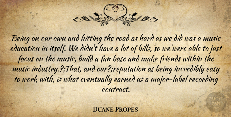 Duane Propes Quote About Base, Build, Earned, Easy, Education: Being On Our Own And...