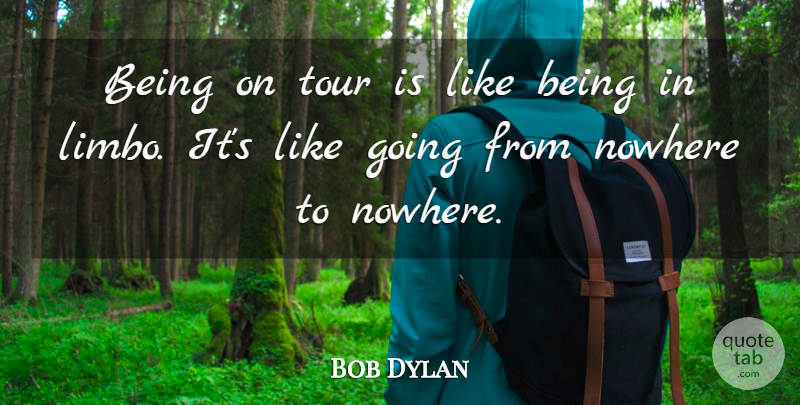 Bob Dylan Quote About Journey, Nowhere To Turn, Limbo: Being On Tour Is Like...
