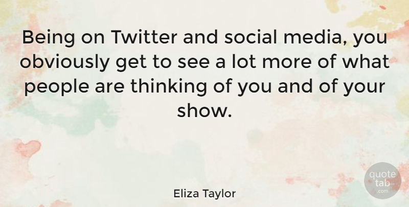 Eliza Taylor Quote About Obviously, People, Social, Thinking, Twitter: Being On Twitter And Social...