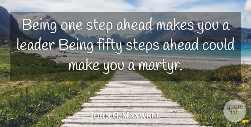 John C. Maxwell Quote About Leader, Steps, Fifty: Being One Step Ahead Makes...