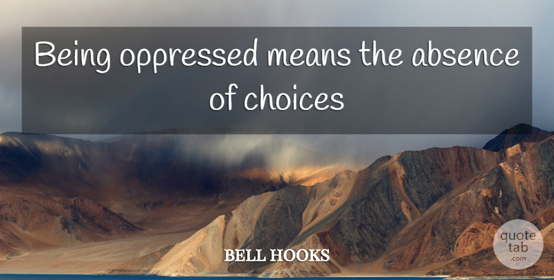 bell hooks Quote About Mean, Choices, Absence: Being Oppressed Means The Absence...