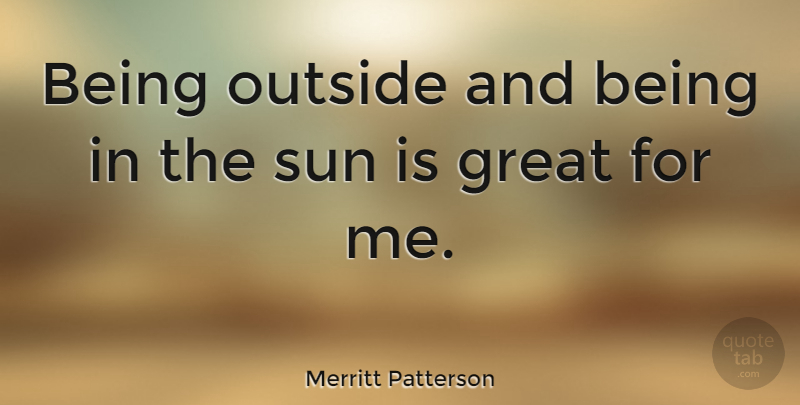 Merritt Patterson Quote About Great: Being Outside And Being In...