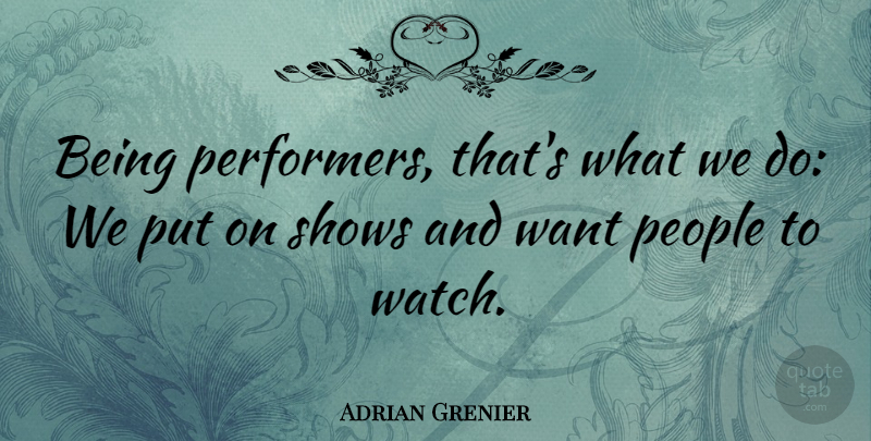 Adrian Grenier Quote About People: Being Performers Thats What We...