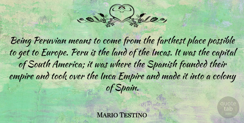Mario Testino Quote About Capital, Colony, Empire, Farthest, Founded: Being Peruvian Means To Come...