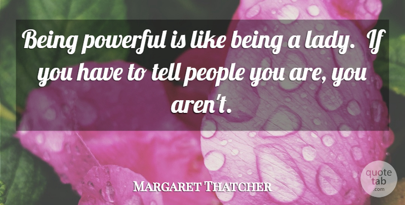 Margaret Thatcher Quote About People, Powerful: Being Powerful Is Like Being...