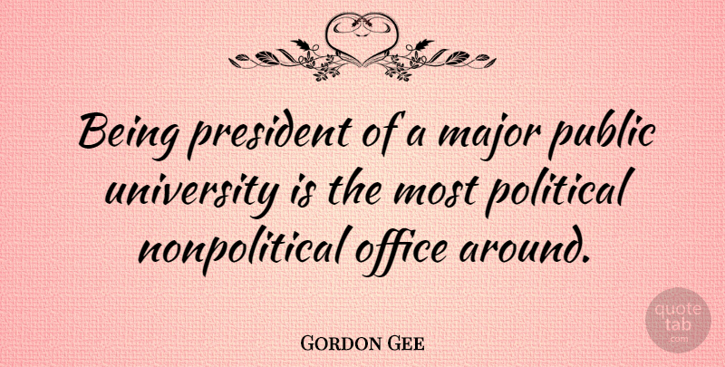 Gordon Gee Quote About Office, Political, President: Being President Of A Major...