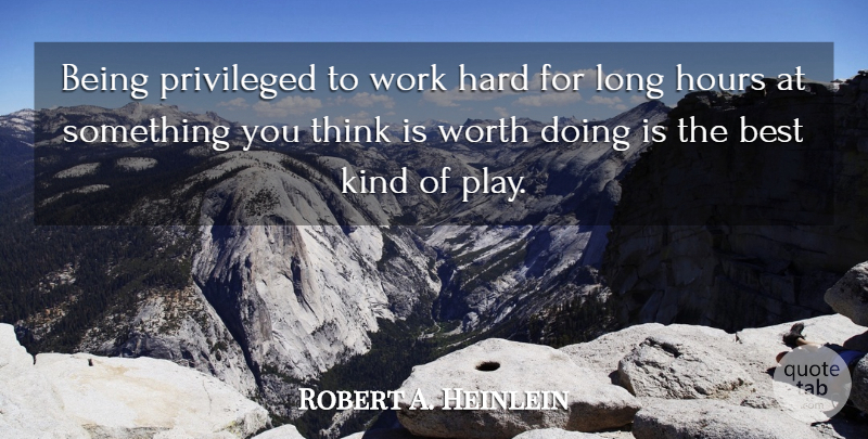 Robert A. Heinlein Quote About Hard Work, Thinking, Play: Being Privileged To Work Hard...