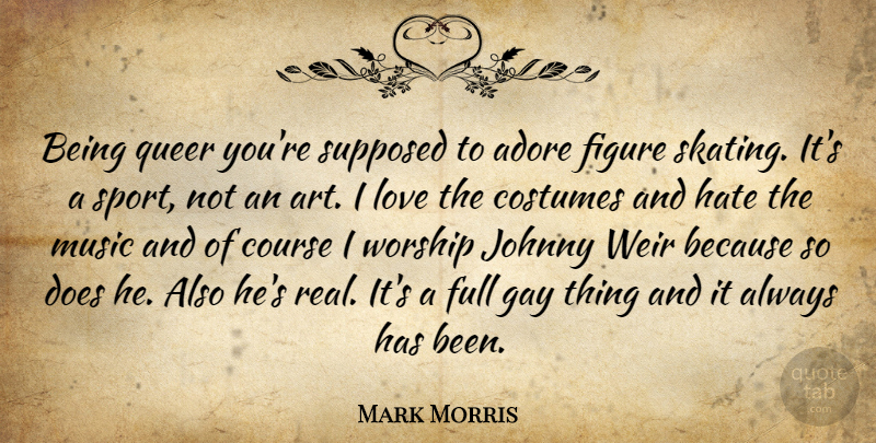 Mark Morris Quote About Adore, Art, Costumes, Course, Figure: Being Queer Youre Supposed To...