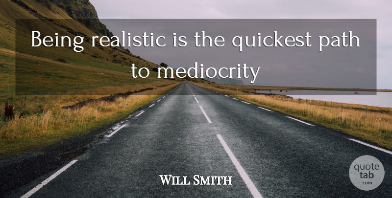 Will Smith Quote About Being Real, Path, Mediocrity: Being Realistic Is The Quickest...