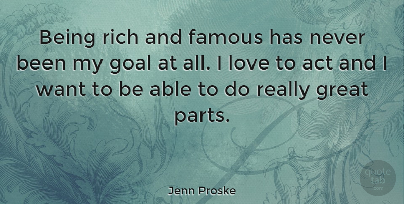 Jenn Proske Quote About Goal, Able, Want: Being Rich And Famous Has...