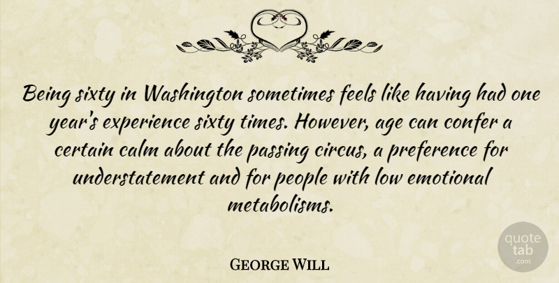 George Will Quote About Age, Calm, Certain, Emotional, Experience: Being Sixty In Washington Sometimes...