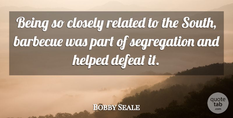 Bobby Seale Quote About Closely, Related: Being So Closely Related To...