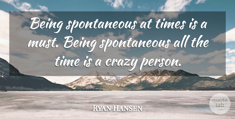 Ryan Hansen Quote About Time: Being Spontaneous At Times Is...