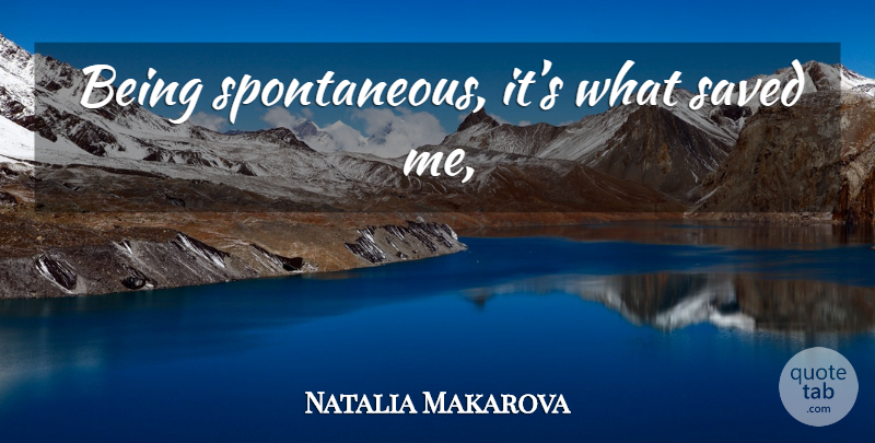 Natalia Makarova Quote About Spontaneous, Saved: Being Spontaneous Its What Saved...