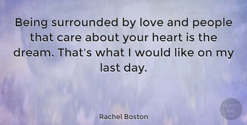 Rachel Boston Quote About Care, Last, Love, People, Surrounded: Being Surrounded By Love And...