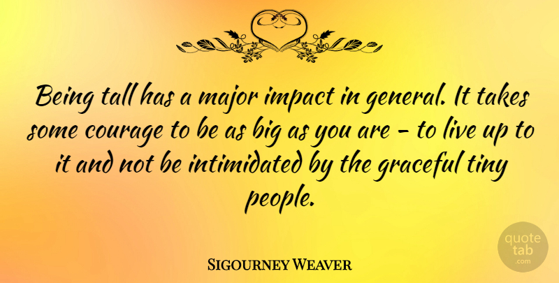 Sigourney Weaver Quote About Courage, Graceful, Major, Takes, Tiny: Being Tall Has A Major...