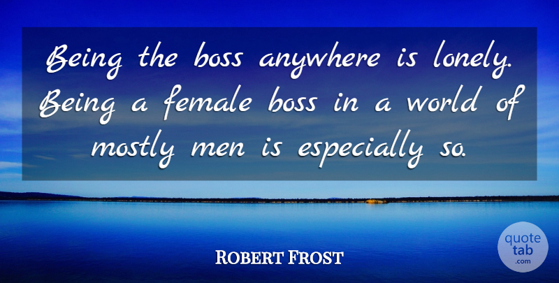Robert Frost Quote About Lonely, Men, Boss: Being The Boss Anywhere Is...