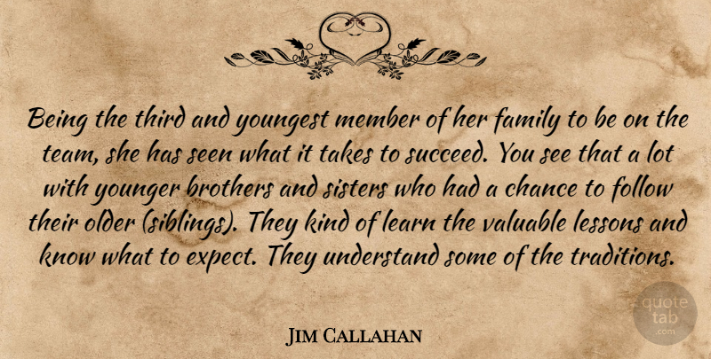 Jim Callahan Quote About Brothers, Chance, Family, Follow, Learn: Being The Third And Youngest...