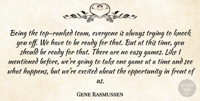 Gene Rasmussen Quote About Easy, Excited, Front, Game, Knock: Being The Top Ranked Team...
