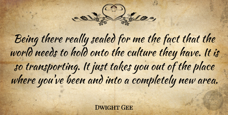 Dwight Gee Quote About Culture, Fact, Hold, Needs, Onto: Being There Really Sealed For...