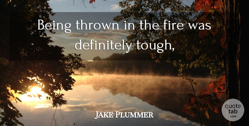 Jake Plummer Quote About Definitely, Fire, Thrown: Being Thrown In The Fire...