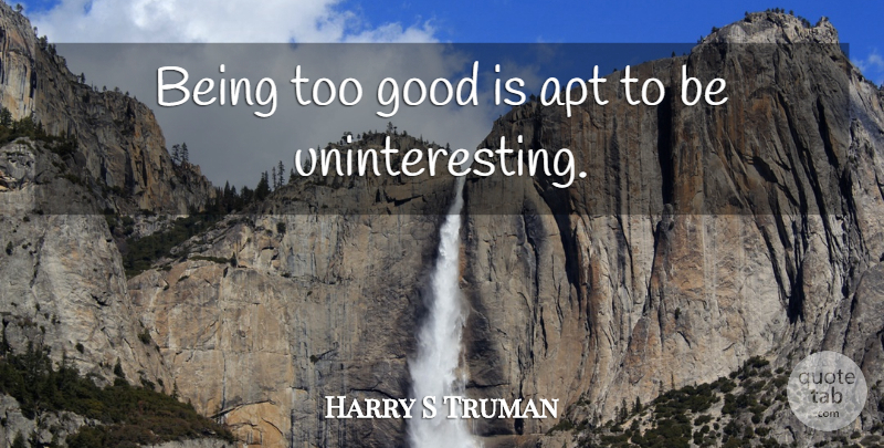 Harry S Truman Quote About Greatness, Be Good, Uninterested: Being Too Good Is Apt...