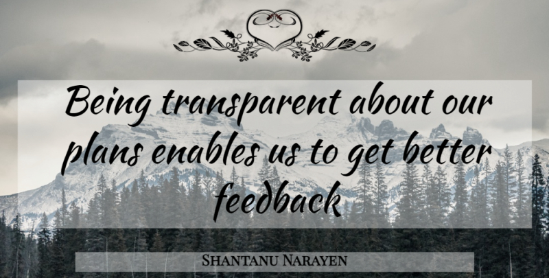Shantanu Narayen Quote About Get Better, Feedback, Plans: Being Transparent About Our Plans...
