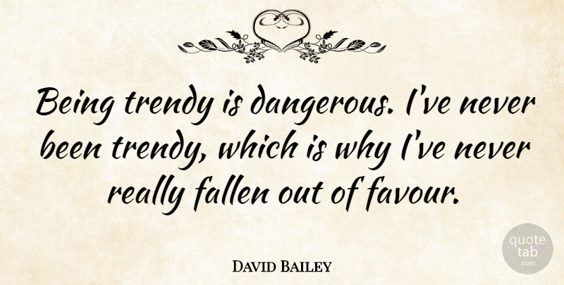 David Bailey Quote About Favour, Trendy, Dangerous: Being Trendy Is Dangerous Ive...