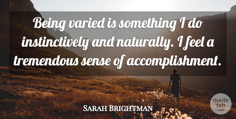 Sarah Brightman Quote About Accomplishment, Feels, Sense Of Accomplishment: Being Varied Is Something I...