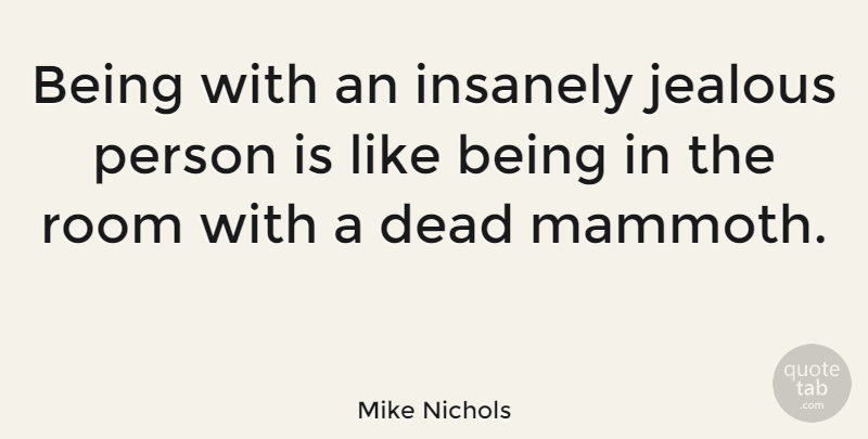 Mike Nichols Quote About Jealousy, Jealous, Rooms: Being With An Insanely Jealous...