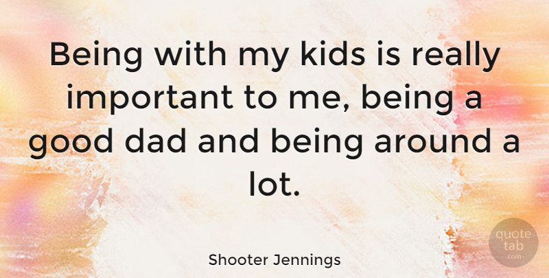 Shooter Jennings Quote About Dad, Kids, Important: Being With My Kids Is...