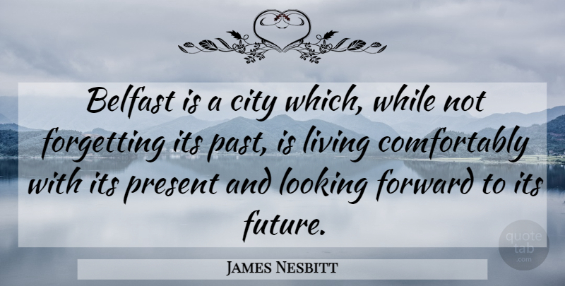 James Nesbitt Quote About Belfast, City, Forgetting, Future, Living: Belfast Is A City Which...