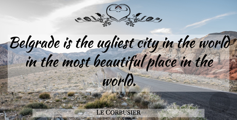 Le Corbusier Quote About Beautiful, Cities, World: Belgrade Is The Ugliest City...