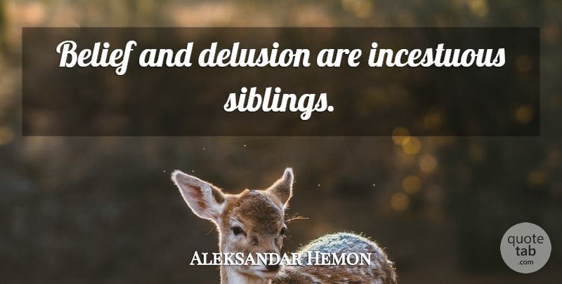 Aleksandar Hemon Quote About Sibling, Belief, Delusion: Belief And Delusion Are Incestuous...