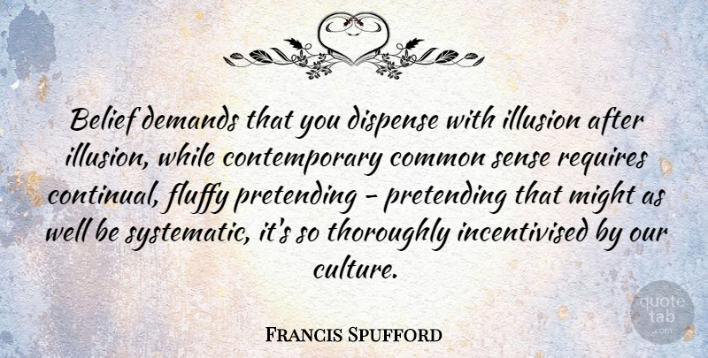 Francis Spufford Quote About Common Sense, Culture, Demand: Belief Demands That You Dispense...