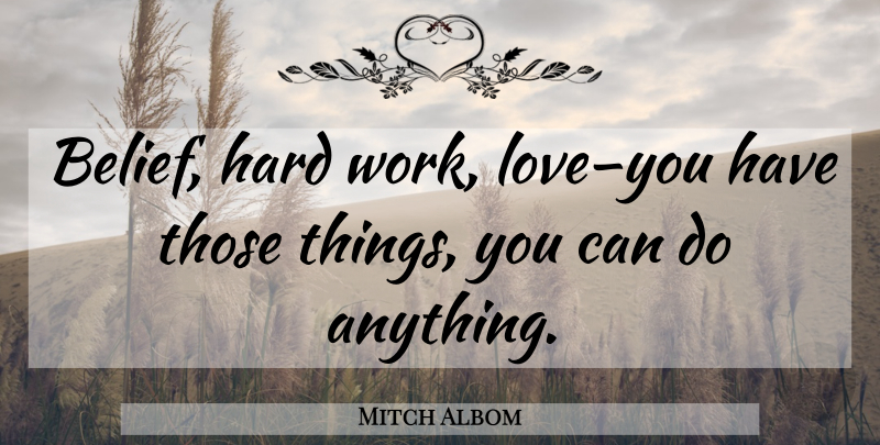 Mitch Albom Quote About Love You, Hard Work, Belief: Belief Hard Work Loveyou Have...