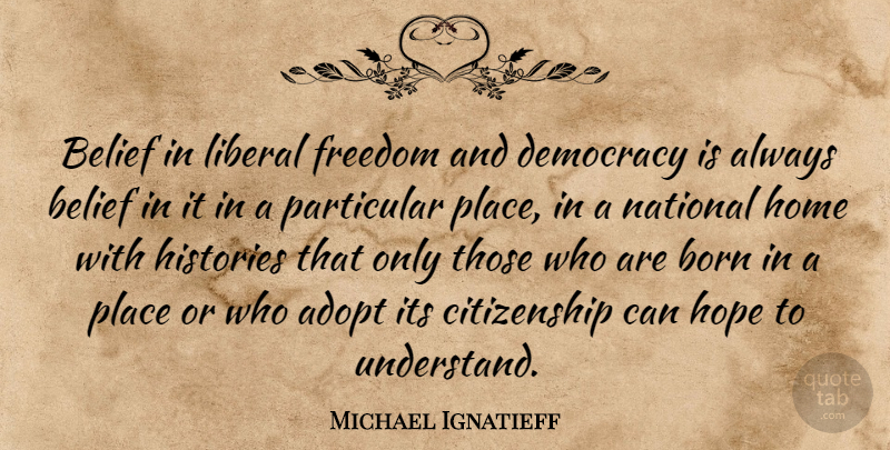 Michael Ignatieff Quote About Adopt, Belief, Born, Citizenship, Democracy: Belief In Liberal Freedom And...