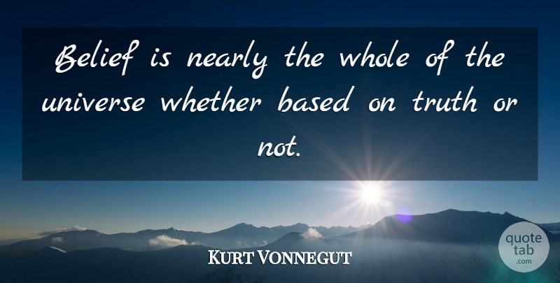 Kurt Vonnegut Quote About Belief, Whole, Universe: Belief Is Nearly The Whole...