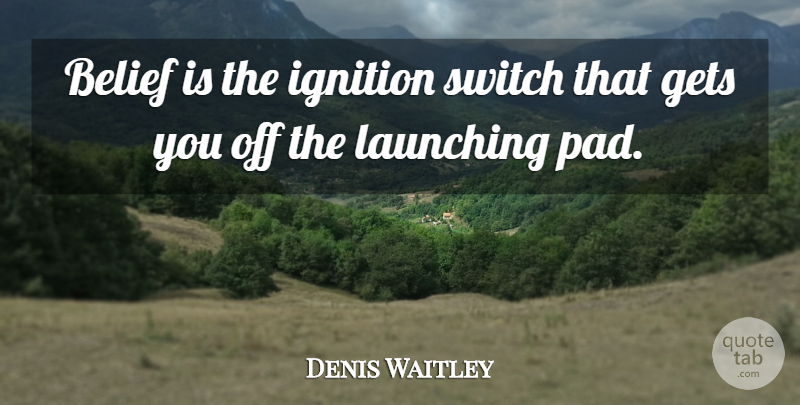 Denis Waitley Quote About Pads, Belief, Launching: Belief Is The Ignition Switch...