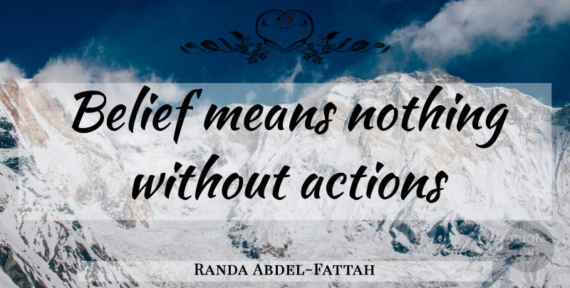 Randa Abdel-Fattah Quote About Mean, Belief, Action: Belief Means Nothing Without Actions...