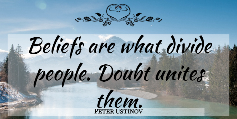 Peter Ustinov Quote About People, Doubt, Religion: Beliefs Are What Divide People...