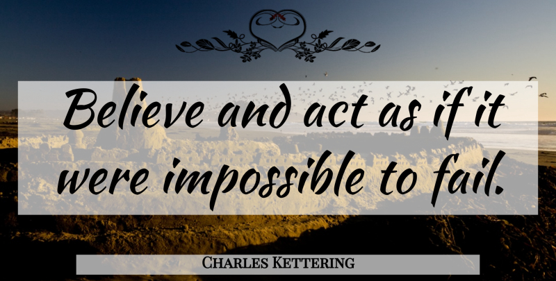 Charles Kettering Quote About Positive, Courage, Believe: Believe And Act As If...