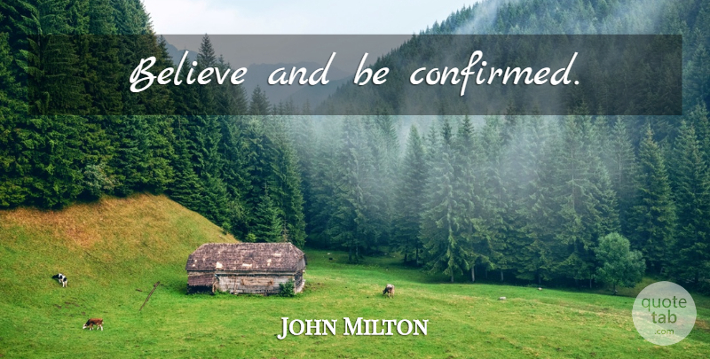 John Milton Quote About Believe, Confirmation: Believe And Be Confirmed...